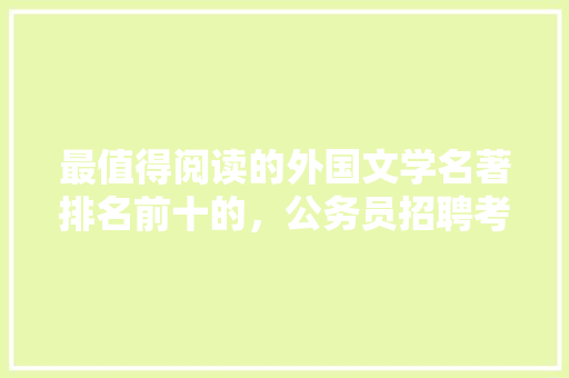 最值得阅读的外国文学名著排名前十的，公务员招聘考试试卷