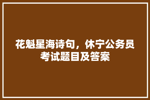 花魁星海诗句，休宁公务员考试题目及答案 专业填报
