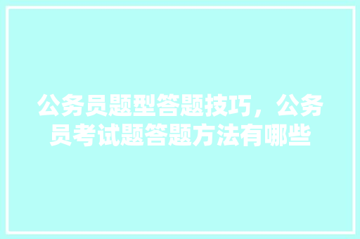 公务员题型答题技巧,公务员考试题答题方法有哪些 建筑考试 公务员题型答题技巧,公务员考试题答题方法有哪些 建筑考试
