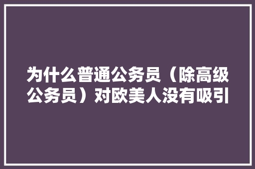 为什么普通公务员（除高级公务员）对欧美人没有吸引力，西方公务员考试题目及答案 大学排名