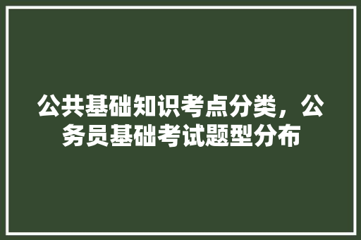 公共基础知识考点分类，公务员基础考试题型分布 建筑考试
