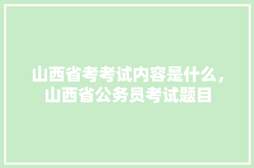山西省考考试内容是什么，山西省公务员考试题目 专业填报