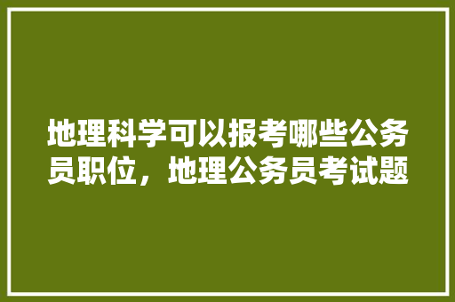 地理科学可以报考哪些公务员职位，地理公务员考试题目 公考知识
