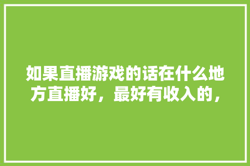 如果直播游戏的话在什么地方直播好，最好有收入的，公务员题花椒麻