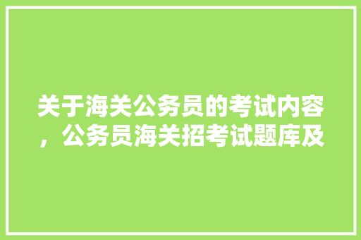 关于海关公务员的考试内容，公务员海关招考试题库及答案 建筑考试