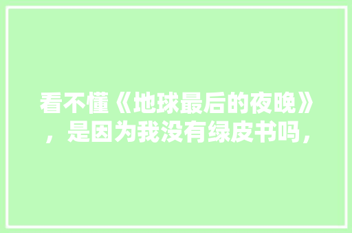 看不懂《地球最后的夜晚》，是因为我没有绿皮书吗， 大学排名