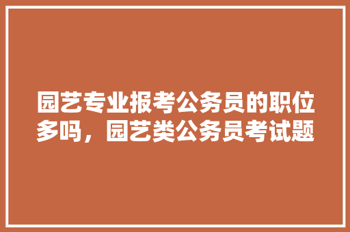 园艺专业报考公务员的职位多吗，园艺类公务员考试题及答案 大学排名