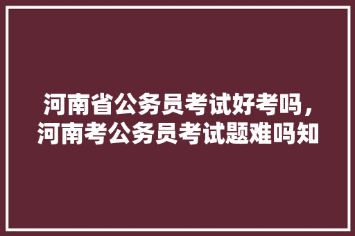 河南省公务员考试好考吗，河南考公务员考试题难吗知乎