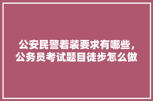 公安民警着装要求有哪些，公务员考试题目徒步怎么做 公考知识