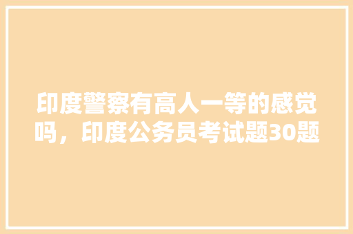 印度警察有高人一等的感觉吗，印度公务员考试题30题 大学排名