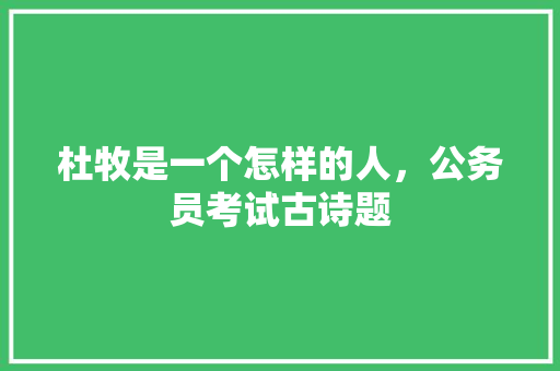 杜牧是一个怎样的人，公务员考试古诗题 教育科普