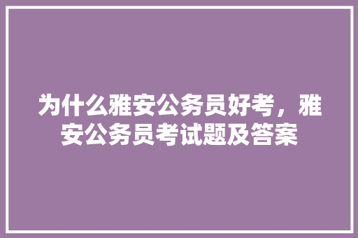 为什么雅安公务员好考，雅安公务员考试题及答案 建筑考试