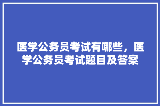 医学公务员考试有哪些，医学公务员考试题目及答案