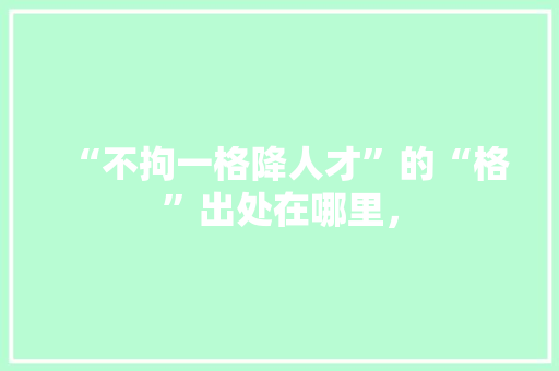 “不拘一格降人才”的“格”出处在哪里， 教育科普