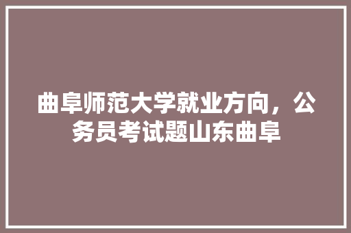曲阜师范大学就业方向，公务员考试题山东曲阜 教育科普