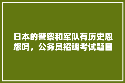 日本的警察和军队有历史恩怨吗，公务员招魂考试题目及答案 大学排名