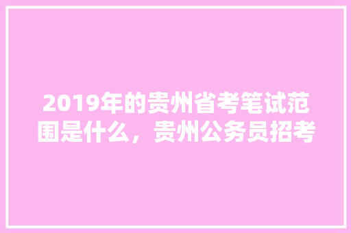 2019年的贵州省考笔试范围是什么，贵州公务员招考试题库及答案