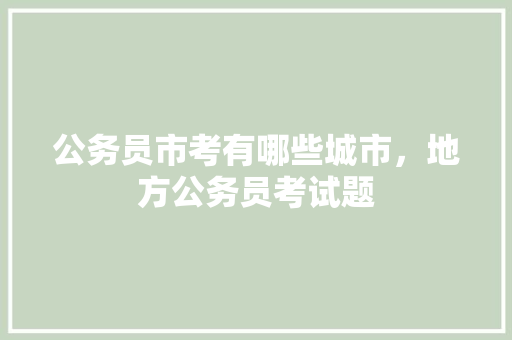 公务员市考有哪些城市，地方公务员考试题 大学排名