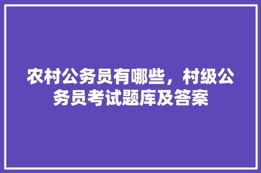 农村公务员有哪些，村级公务员考试题库及答案 教育科普