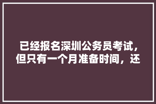 已经报名深圳公务员考试，但只有一个月准备时间，还在上班中，请问如何备考，深圳公务员行测考试题型