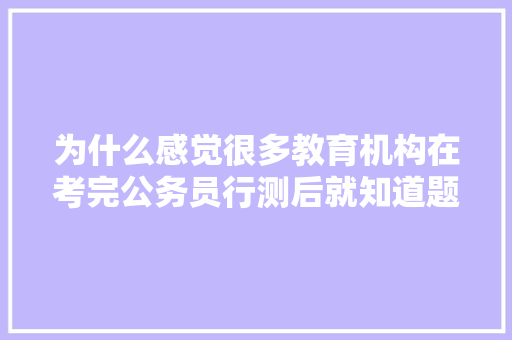 为什么感觉很多教育机构在考完公务员行测后就知道题和答案，教育部门公务员考试题库及答案 建筑考试