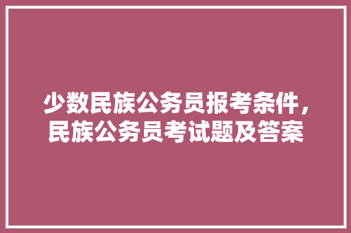 少数民族公务员报考条件，民族公务员考试题及答案 建筑考试