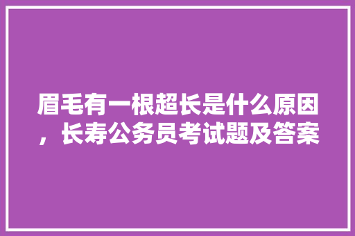 眉毛有一根超长是什么原因，长寿公务员考试题及答案 公考知识