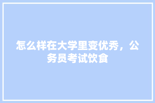 怎么样在大学里变优秀，公务员考试饮食