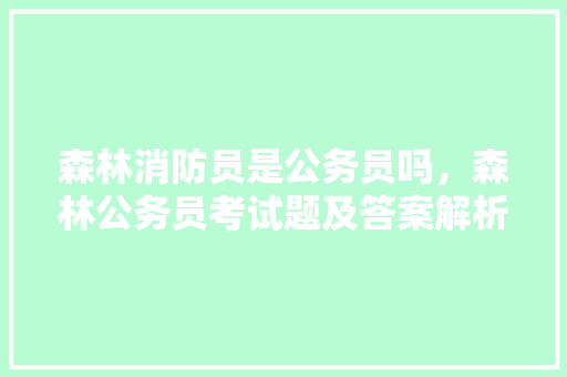 森林消防员是公务员吗，森林公务员考试题及答案解析 建筑考试