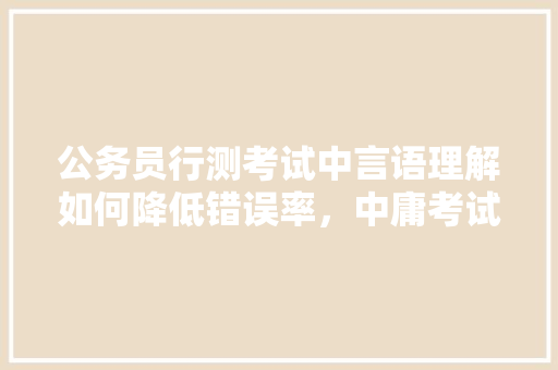 公务员行测考试中言语理解如何降低错误率，中庸考试题库 公考知识