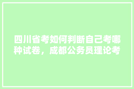 四川省考如何判断自己考哪种试卷，成都公务员理论考试题库 专业填报