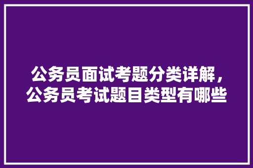 公务员面试考题分类详解，公务员考试题目类型有哪些 专业填报