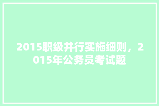 2015职级并行实施细则，2015年公务员考试题