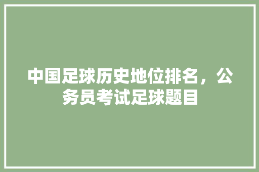 中国足球历史地位排名，公务员考试足球题目 建筑考试