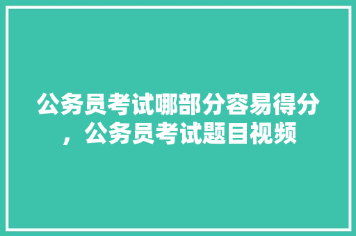 公务员考试哪部分容易得分，公务员考试题目视频 公考知识