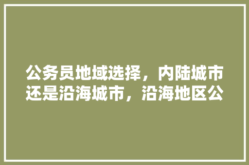 公务员地域选择，内陆城市还是沿海城市，沿海地区公务员考试题目及答案