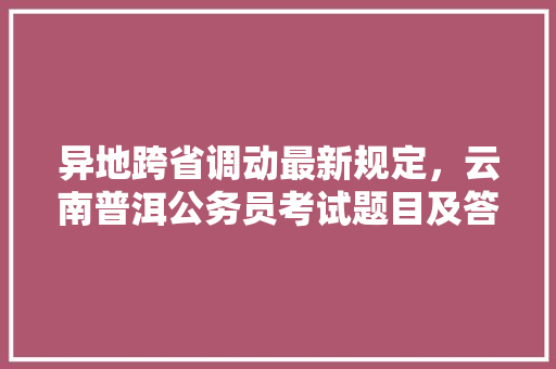 异地跨省调动最新规定，云南普洱公务员考试题目及答案