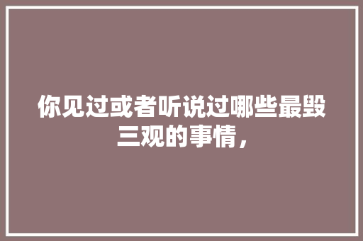 你见过或者听说过哪些最毁三观的事情， 专业填报