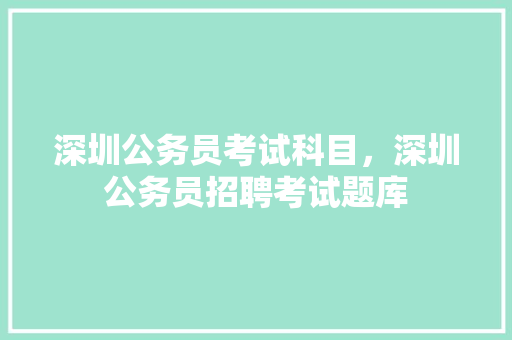 深圳公务员考试科目，深圳公务员招聘考试题库 建筑考试