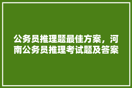 公务员推理题最佳方案，河南公务员推理考试题及答案