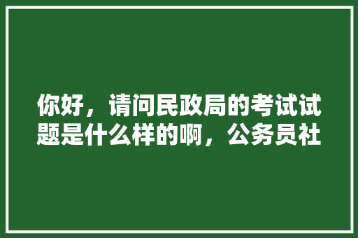 你好，请问民政局的考试试题是什么样的啊，公务员社会救助考试题目及答案 建筑考试