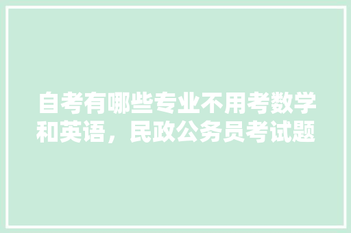 自考有哪些专业不用考数学和英语，民政公务员考试题型有哪些 建筑考试