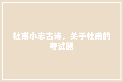 杜甫小志古诗，关于杜甫的考试题 教育科普
