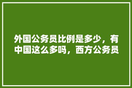 外国公务员比例是多少，有中国这么多吗，西方公务员考试题目 公考知识