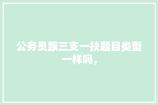 公务员跟三支一扶题目类型一样吗， 大学排名