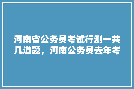 河南省公务员考试行测一共几道题，河南公务员去年考试题目 教育科普