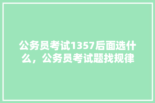 公务员考试1357后面选什么，公务员考试题找规律 大学排名
