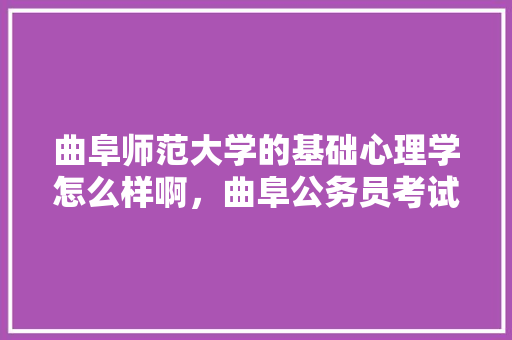 曲阜师范大学的基础心理学怎么样啊，曲阜公务员考试题目及答案 大学排名