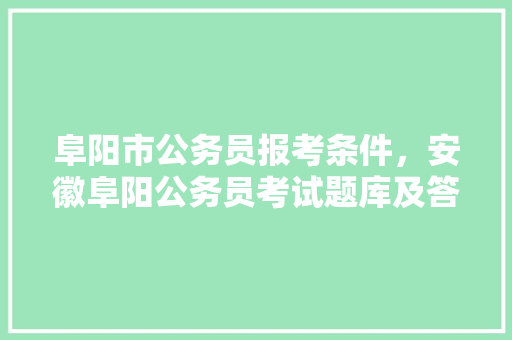 阜阳市公务员报考条件，安徽阜阳公务员考试题库及答案 公考知识