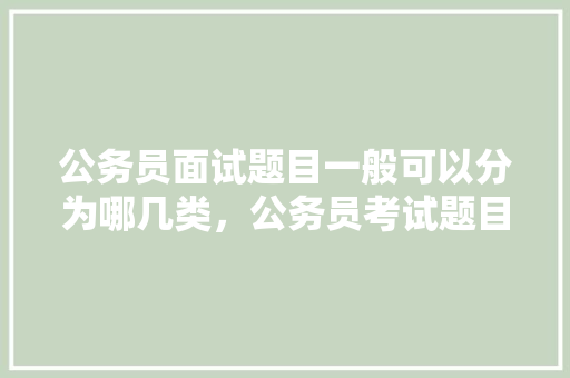 公务员面试题目一般可以分为哪几类，公务员考试题目解读及答案 专业填报